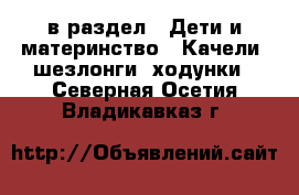  в раздел : Дети и материнство » Качели, шезлонги, ходунки . Северная Осетия,Владикавказ г.